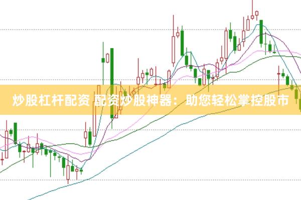 炒股杠杆配资 配资炒股神器：助您轻松掌控股市
