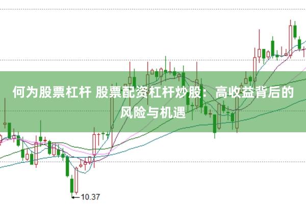 何为股票杠杆 股票配资杠杆炒股：高收益背后的风险与机遇