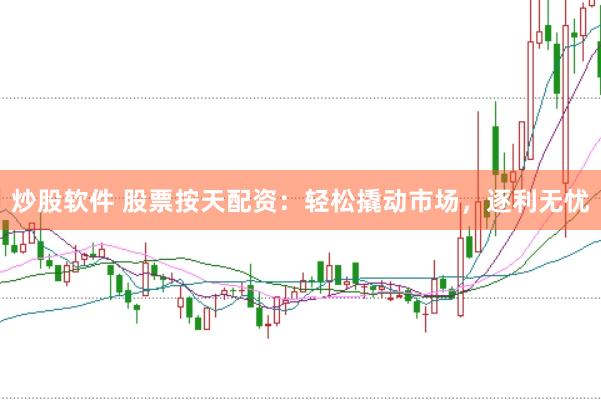 炒股软件 股票按天配资：轻松撬动市场，逐利无忧