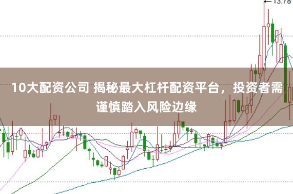 10大配资公司 揭秘最大杠杆配资平台，投资者需谨慎踏入风险边缘
