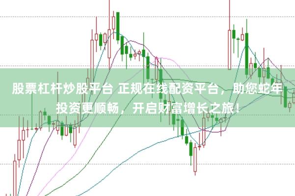 股票杠杆炒股平台 正规在线配资平台，助您蛇年投资更顺畅，开启财富增长之旅！