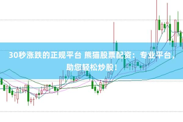 30秒涨跌的正规平台 熊猫股票配资：专业平台，助您轻松炒股！