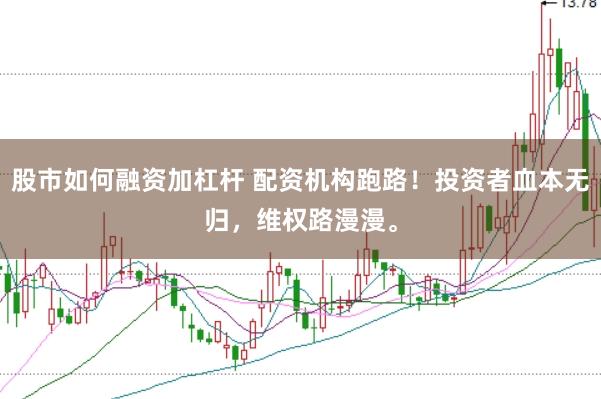 股市如何融资加杠杆 配资机构跑路！投资者血本无归，维权路漫漫。