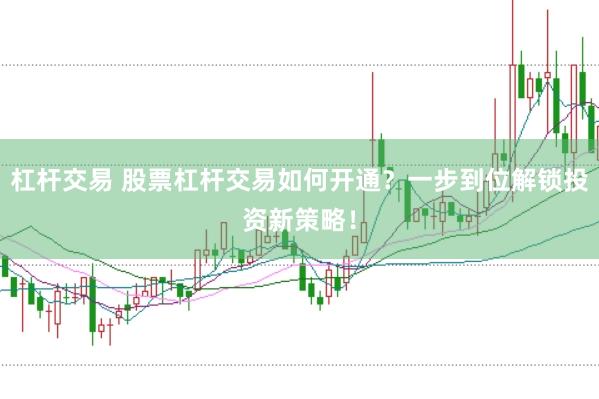 杠杆交易 股票杠杆交易如何开通？一步到位解锁投资新策略！