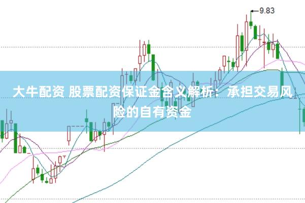 大牛配资 股票配资保证金含义解析：承担交易风险的自有资金