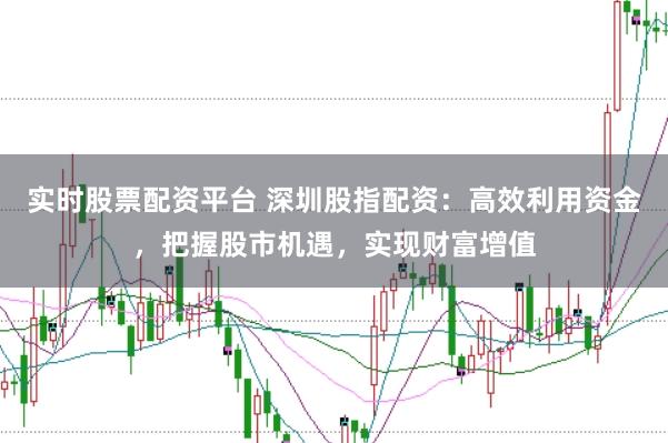 实时股票配资平台 深圳股指配资：高效利用资金，把握股市机遇，实现财富增值