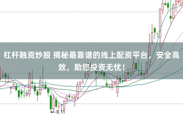 杠杆融资炒股 揭秘最靠谱的线上配资平台，安全高效，助您投资无忧！