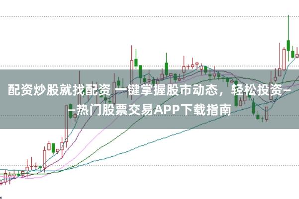 配资炒股就找配资 一键掌握股市动态，轻松投资——热门股票交易APP下载指南