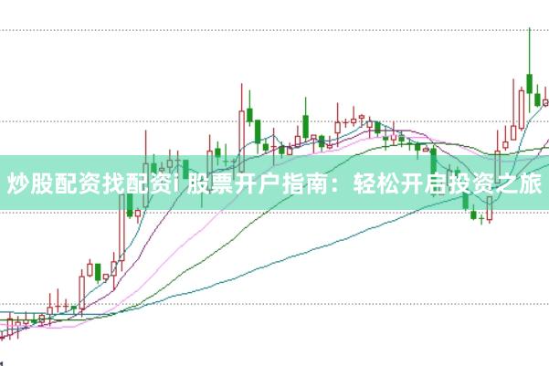炒股配资找配资i 股票开户指南：轻松开启投资之旅