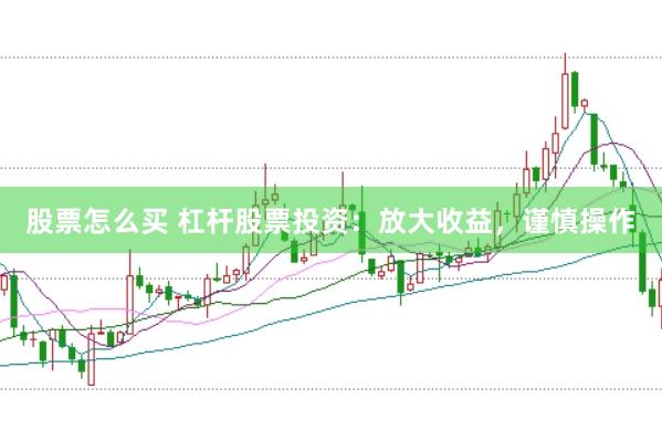 股票怎么买 杠杆股票投资：放大收益，谨慎操作