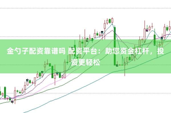金勺子配资靠谱吗 配资平台：助您资金杠杆，投资更轻松