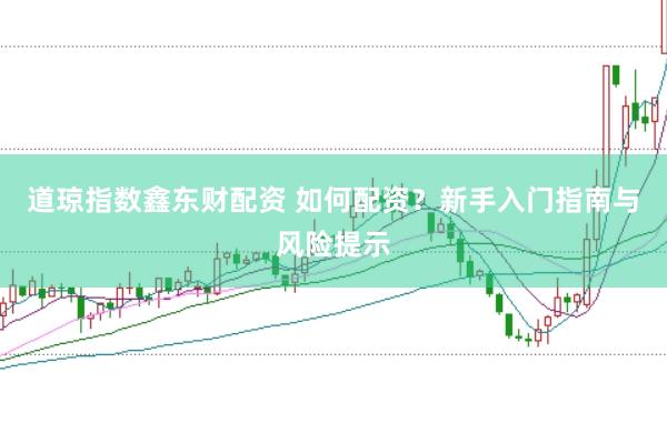 道琼指数鑫东财配资 如何配资？新手入门指南与风险提示