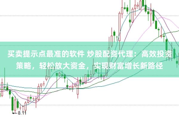 买卖提示点最准的软件 炒股配资代理：高效投资策略，轻松放大资金，实现财富增长新路径