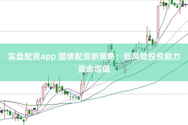 实盘配资app 国债配资新策略：低风险投资助力资金增值