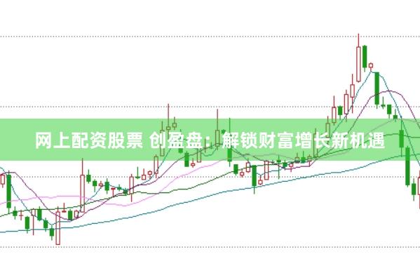 网上配资股票 创盈盘：解锁财富增长新机遇