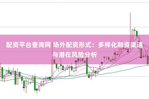 配资平台查询网 场外配资形式：多样化融资渠道与潜在风险分析
