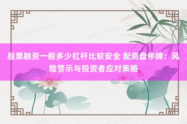 股票融资一般多少杠杆比较安全 配资盘停牌：风险警示与投资者应对策略
