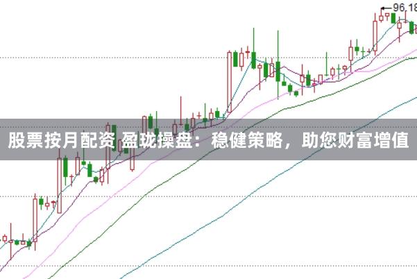 股票按月配资 盈珑操盘：稳健策略，助您财富增值
