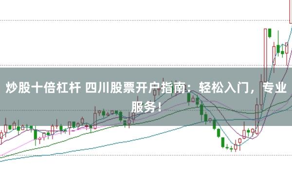 炒股十倍杠杆 四川股票开户指南：轻松入门，专业服务！