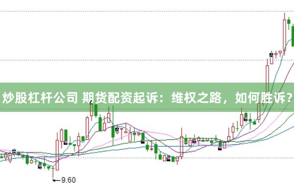 炒股杠杆公司 期货配资起诉：维权之路，如何胜诉？
