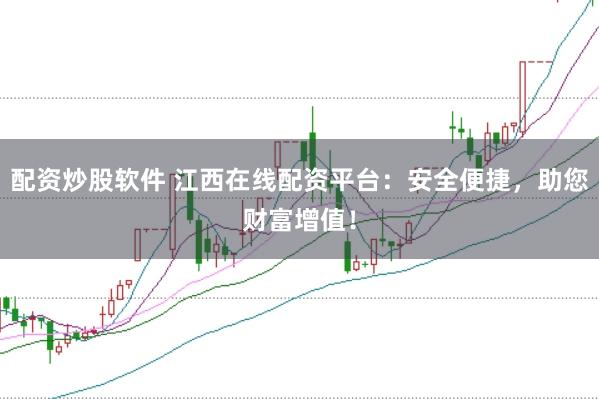 配资炒股软件 江西在线配资平台：安全便捷，助您财富增值！