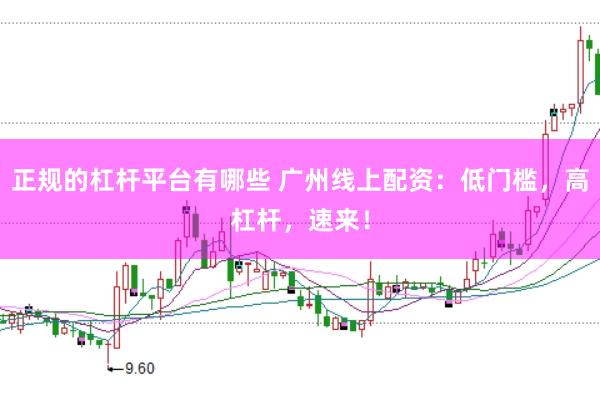 正规的杠杆平台有哪些 广州线上配资：低门槛，高杠杆，速来！