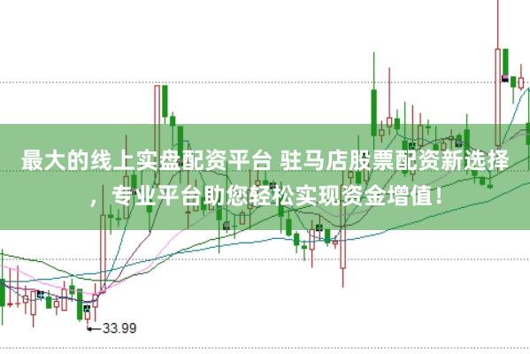 最大的线上实盘配资平台 驻马店股票配资新选择，专业平台助您轻松实现资金增值！