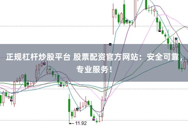 正规杠杆炒股平台 股票配资官方网站：安全可靠，专业服务！