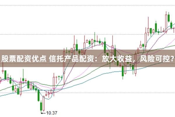 股票配资优点 信托产品配资：放大收益，风险可控？