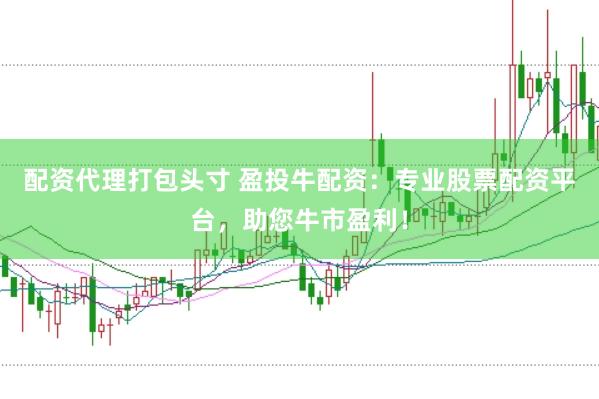 配资代理打包头寸 盈投牛配资：专业股票配资平台，助您牛市盈利！