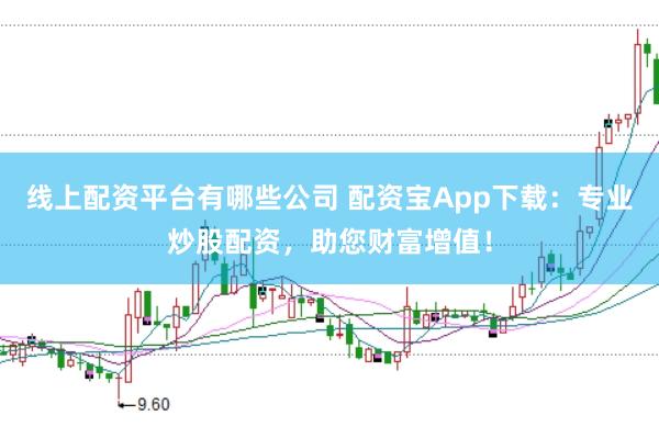 线上配资平台有哪些公司 配资宝App下载：专业炒股配资，助您财富增值！