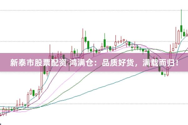新泰市股票配资 鸿满仓：品质好货，满载而归！