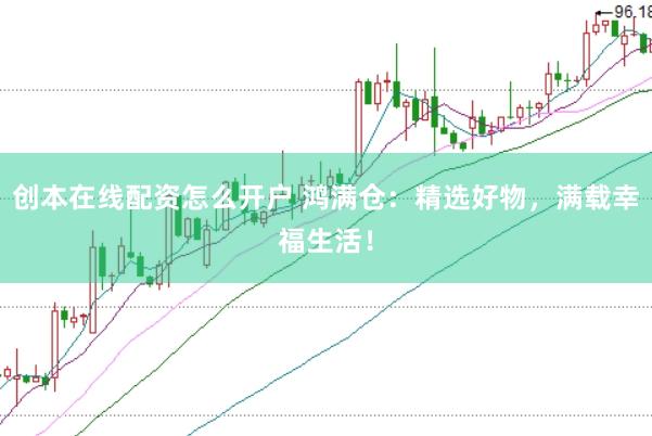 创本在线配资怎么开户 鸿满仓：精选好物，满载幸福生活！