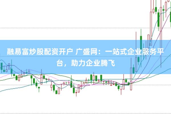 融易富炒股配资开户 广盛网：一站式企业服务平台，助力企业腾飞