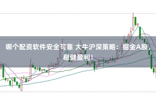 哪个配资软件安全可靠 大牛沪深策略：掘金A股，稳健盈利！