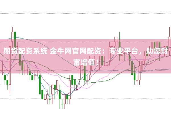 期货配资系统 金牛网官网配资：专业平台，助您财富增值！