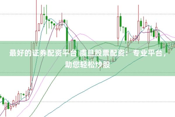 最好的证券配资平台 虞旦股票配资：专业平台，助您轻松炒股