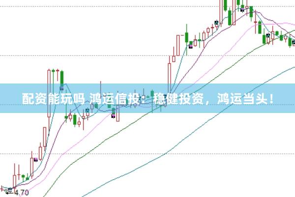 配资能玩吗 鸿运信投：稳健投资，鸿运当头！