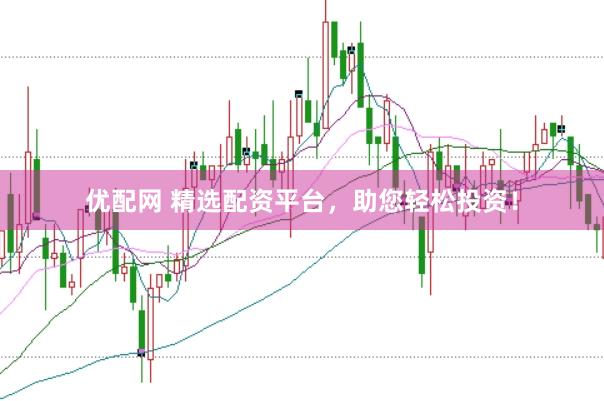 优配网 精选配资平台，助您轻松投资！