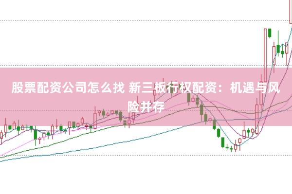 股票配资公司怎么找 新三板行权配资：机遇与风险并存