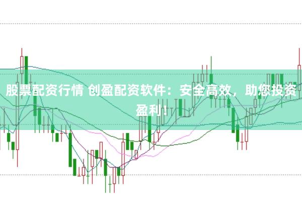 股票配资行情 创盈配资软件：安全高效，助您投资盈利！