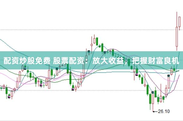 配资炒股免费 股票配资：放大收益，把握财富良机
