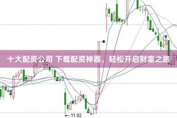 十大配资公司 下载配资神器，轻松开启财富之路