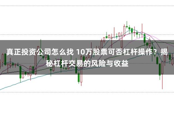 真正投资公司怎么找 10万股票可否杠杆操作？揭秘杠杆交易的风险与收益