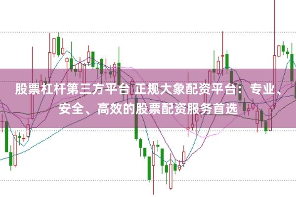 股票杠杆第三方平台 正规大象配资平台：专业、安全、高效的股票配资服务首选