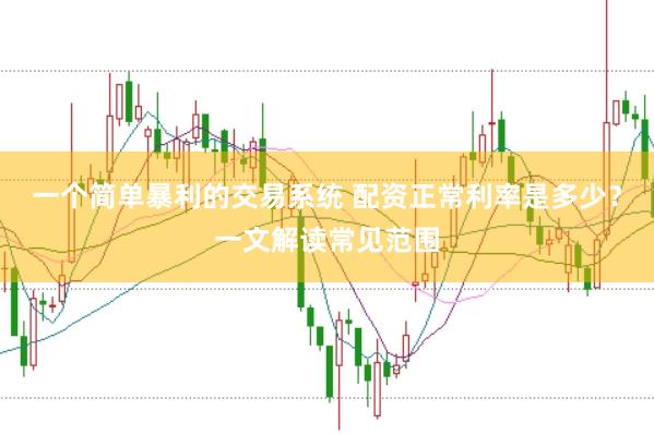 一个简单暴利的交易系统 配资正常利率是多少？一文解读常见范围