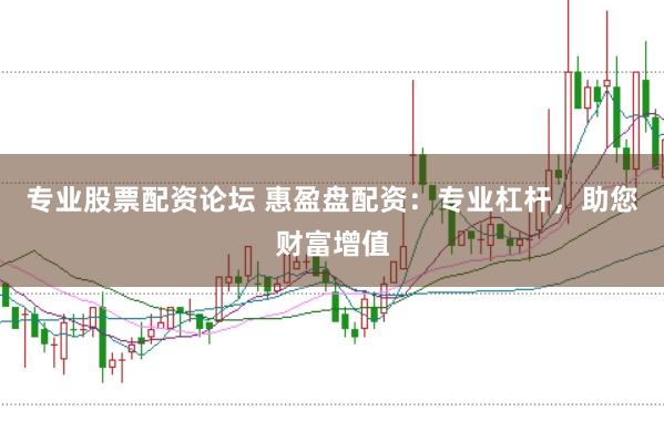 专业股票配资论坛 惠盈盘配资：专业杠杆，助您财富增值