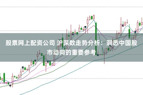 股票网上配资公司 沪深数走势分析：洞悉中国股市动向的重要参考