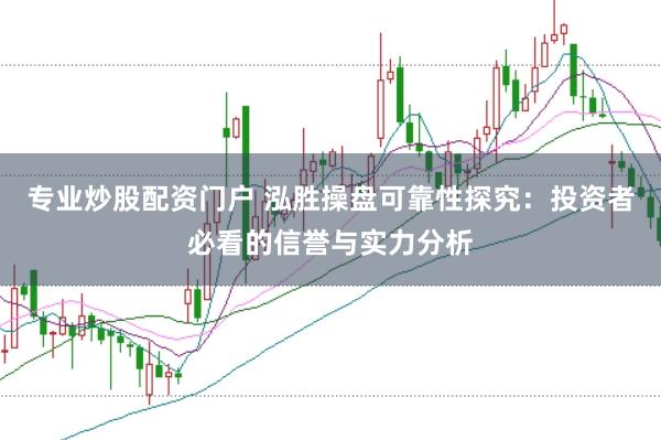 专业炒股配资门户 泓胜操盘可靠性探究：投资者必看的信誉与实力分析