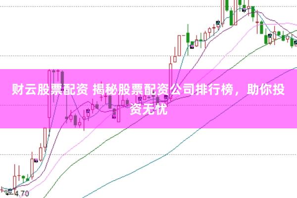 财云股票配资 揭秘股票配资公司排行榜，助你投资无忧